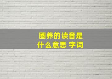 圈养的读音是什么意思 字词